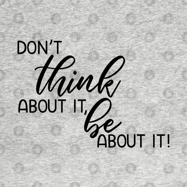 Don't think about it, be about it! by faithfullyyours